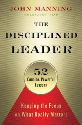 The Disciplined Leader: Keeping the Focus on What Really Matters