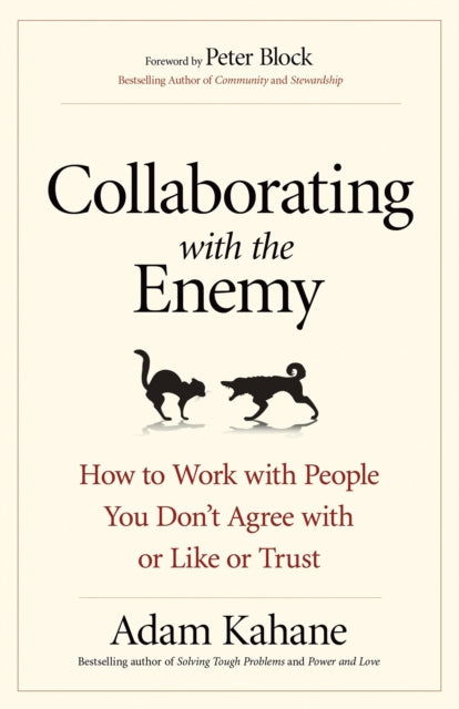 Collaborating with the Enemy: How to Work with People You Dont Agree with or Like or Trust