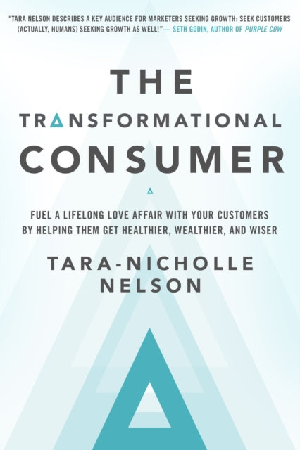 The Transformational Consumer: Fuel a Lifelong Love Affair with Your Customers by Helping Them Get Healthier, Wealthier, and Wiser