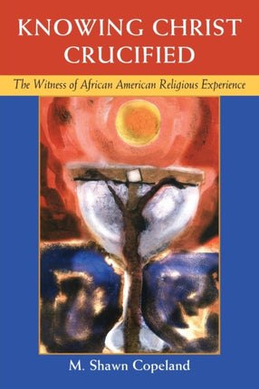 Knowing Christ Crucified: The Witness of African American Religious Experience