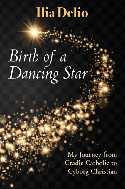 Birth of a Dancing Star: My Journey from Cradle Catholic to Cyborg Christian