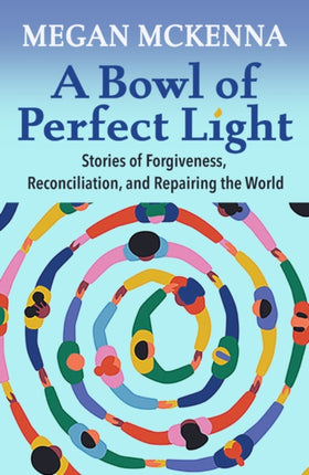 A Bowl of Perfect Light Stories of Forgiveness Reconciliation and Repairing the World