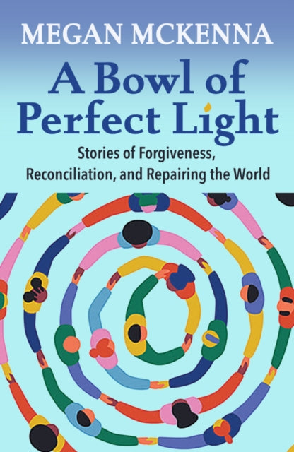 A Bowl of Perfect Light Stories of Forgiveness Reconciliation and Repairing the World