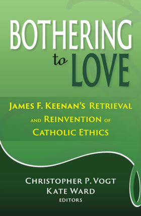 Bothering to Love James F. Keenans Retrieval and Reinvention of Catholic Ethics