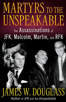 Martyrs to the Unspeakable The Assasinations of Jfk Malcolm Martin and Rfk