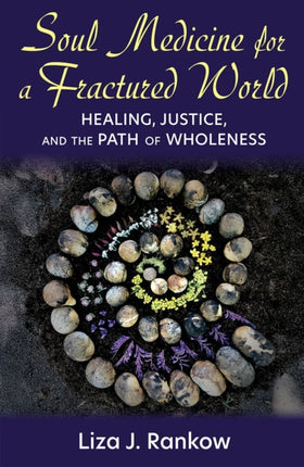 Soul Medicine for a Fractured World Healing Justice and the Path of Wholeness