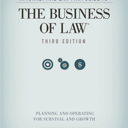 Attorney and Law Firm Guide to the Business of Law: Planning and Operating for Survival and Growth, Third Edition