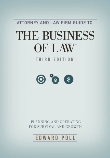 Attorney and Law Firm Guide to the Business of Law: Planning and Operating for Survival and Growth, Third Edition