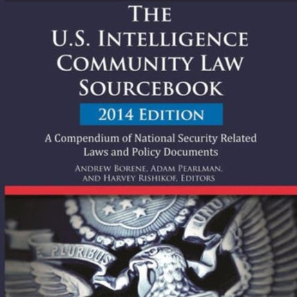 The U.S. Intelligence Community Law Sourcebook: A Compendium of National Security Related Laws and Policy Documents: 2014