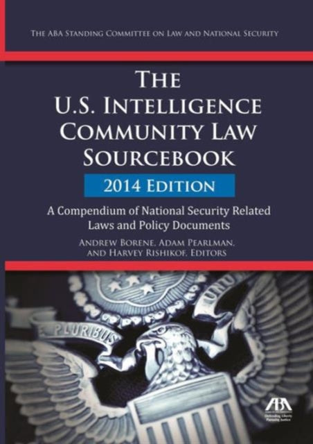 The U.S. Intelligence Community Law Sourcebook: A Compendium of National Security Related Laws and Policy Documents: 2014