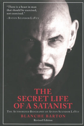 The Secret Life Of A Satanist: The Authorized Biography of Anton Szandor LaVey - Revised Edition