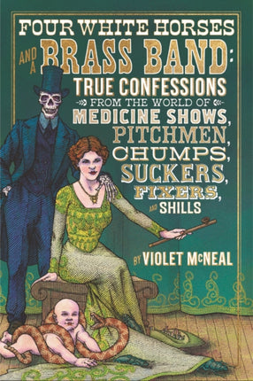 Four White Horses And A Brass Band: True Confessions from the World of Medicine Shows Pitchmen, Chumps, Suckers, Fixers and Shills