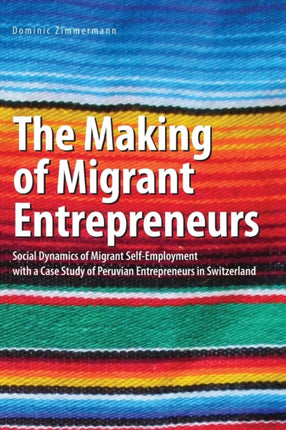 The Making of Migrant Entrepreneurs: Social Dynamics of Migrant Self-Employment with a Case Study of Peruvian Entrepreneurs in Switzerland