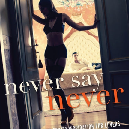 Never Say Never: Tips, Tricks, and Erotic Inspiration for Lovers