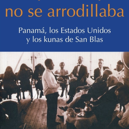 Un pueblo que no se arrodillaba: Panamá, los Estados Unidos y los kunas de San Blas