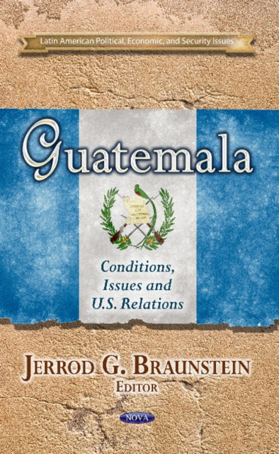 Guatemala: Conditions, Issues & U.S. Relations