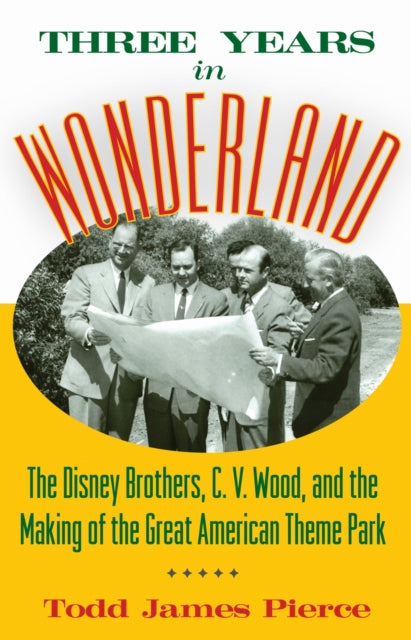 Three Years in Wonderland: The Disney Brothers, C. V. Wood, and the Making of the Great American Theme Park