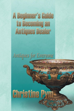 A Beginner's Guide to Becoming an Antiques Dealer: Antiques for Everyone