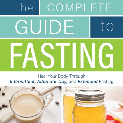 The Complete Guide To Fasting: Heal Your Body Through Intermittent, Alternate-Day, and Extended Fasting