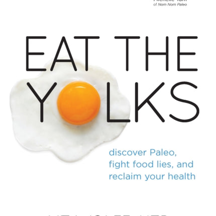 Eat The Yolks: Discover Paleo, Fight Food Lies, and Reclaim Your Health