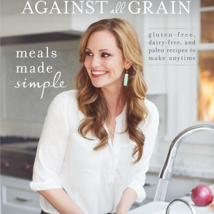 Danielle Walker's Against All Grain: Meals Made Simple: Gluten-Free, Dairy-Free, and Paleo Recipes to Make Anytime