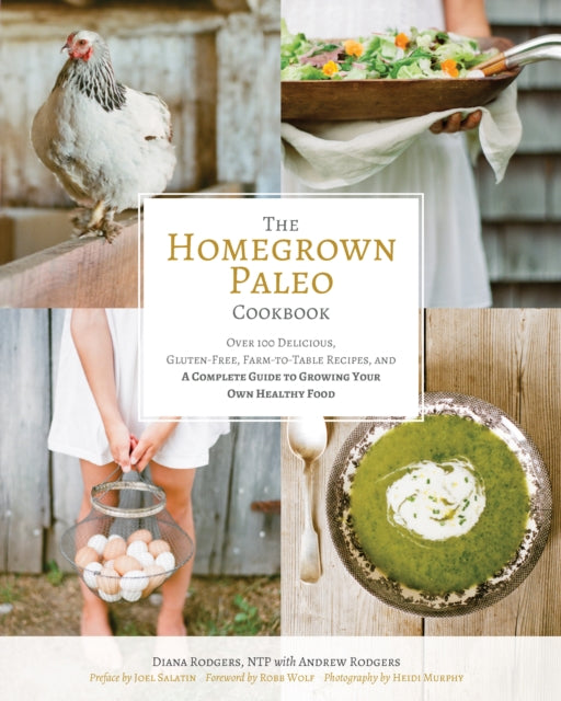 The Homegrown Paleo Cookbook: 100 Delicious, Gluten-Free, Farm-to-Table Recipes, and a Complete Guide to Growing Your Own Healthy Food