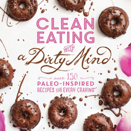 Clean Eating With A Dirty Mind: Over 150 Paleo-Inspired Recipes for Every Craving