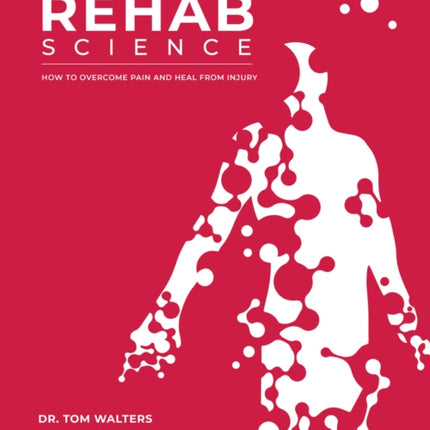 Rehab Science: The Complete Guide to Overcoming Pain, Healing from Injury, and Increasing Mobility