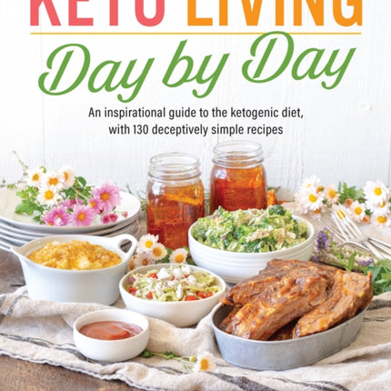 Keto Living Day-by-day: An Inspirational Guide to the Ketogenic Diet, with 130 Deceptively Simple Recipes