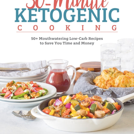 30 Minute Ketogenic Cooking: 50+ Mouthwatering Low-Carb Recipes to Save You Time and Money