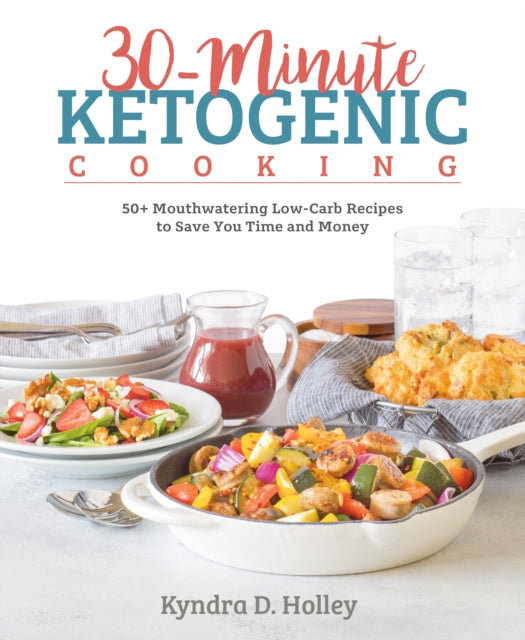 30 Minute Ketogenic Cooking: 50+ Mouthwatering Low-Carb Recipes to Save You Time and Money