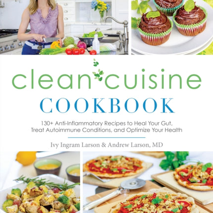 Clean Cuisine Cookbook: 130+ Anti-Inflammatory Recipes to Heal Your Gut, Treat Autoimmune Conditions, and Optimize Your Health