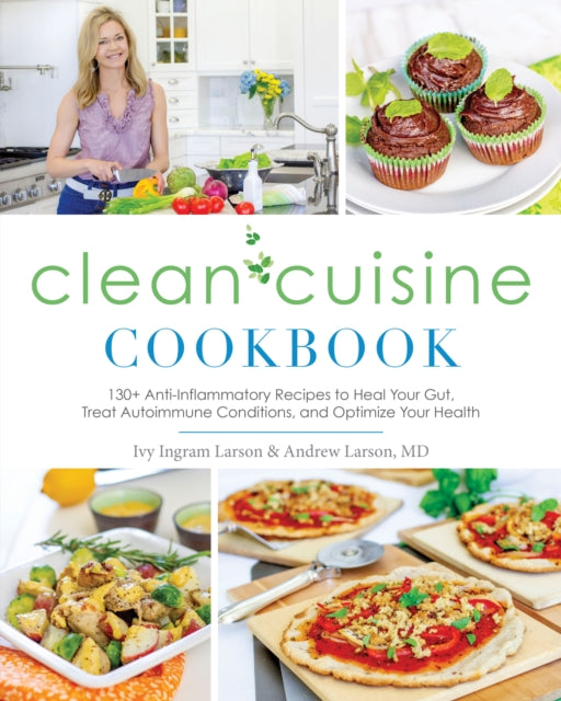 Clean Cuisine Cookbook: 130+ Anti-Inflammatory Recipes to Heal Your Gut, Treat Autoimmune Conditions, and Optimize Your Health