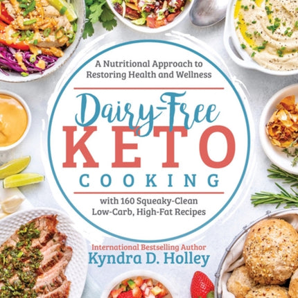 Dairy Free Keto Cooking: A Nutritional Approach to Restoring Health and Wellness with 160 Squeaky-Clean L ow-Carb, High-Fat Recipes