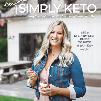 Beyond Simply Keto: Shifting Your Mindset and Realizing Your Worth, with a Step-by-Step Guide to Keto and 100+ Easy Recipes