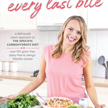 Every Last Bite: A Deliciously Clean Approach to the Specific Carbohydrate Diet with Over 150 Gra in-Free, Dairy-Free & Allergy-Friendly Recipes