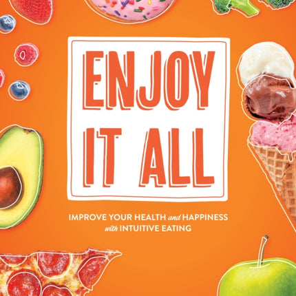 Enjoy It All: Improve Your Health and Happiness with Intuitive Eating