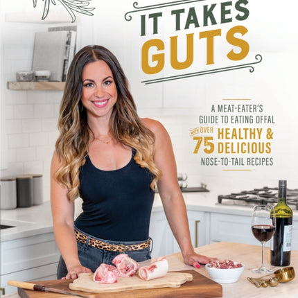 It Takes Guts: A Meat-Eater's Guide to Eating Offal with over 75 Delicious Nose-to-Tail Recipes