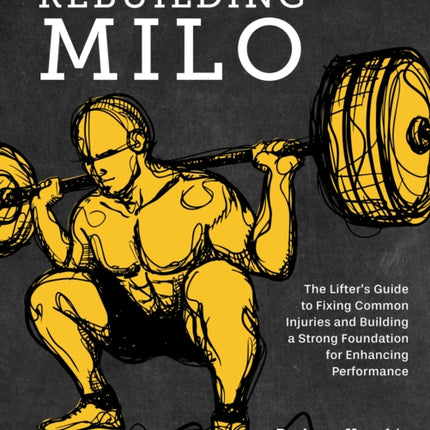 Rebuilding Milo: The Lifter's Guide to Fixing Common Injuries and Building a Strong Foundation for Enhancing Performance