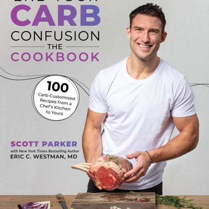 End Your Carb Confusion: The Cookbook: 100 Carb-Customized Recipes from a Chef's Kitchen to Yours