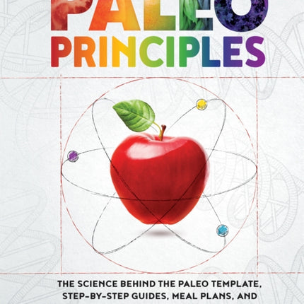 Paleo Principles: The Science Behind the Paleo Template, Step-by-Step Guides, Meal Plans, and 200 + Healthy & Delicious Recipes for Real Life