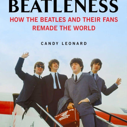 Beatleness: How the Beatles and Their Fans Remade the World