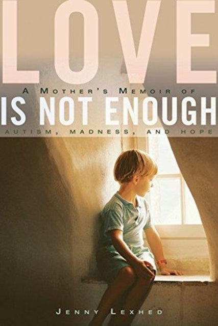 Love Is Not Enough: A Mother's Memoir of Autism, Madness, and Hope