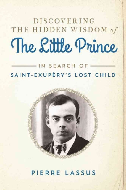 Discovering the Hidden Wisdom of The Little Prince In Search of SaintExuprys Lost Child