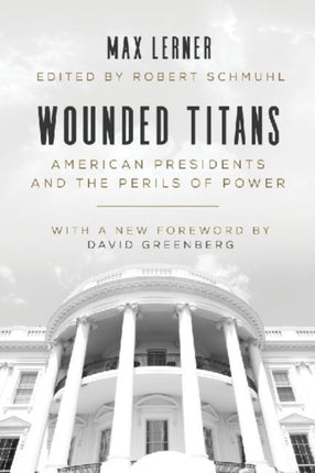 Wounded Titans: American Presidents and the Perils of Power