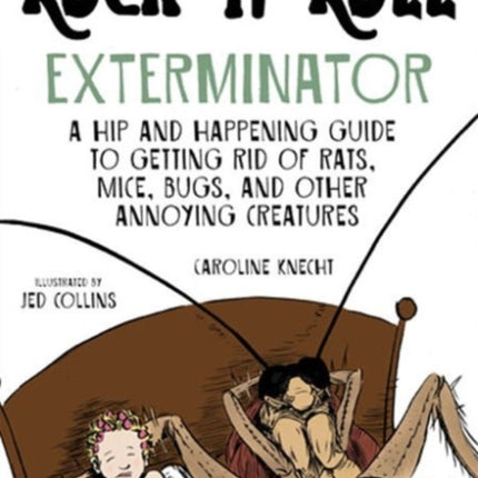 The Rock 'N' Roll Exterminator: A Hip and Happening Guide to Getting Rid of Rats, Mice, Bugs, and Other Annoying Creatures