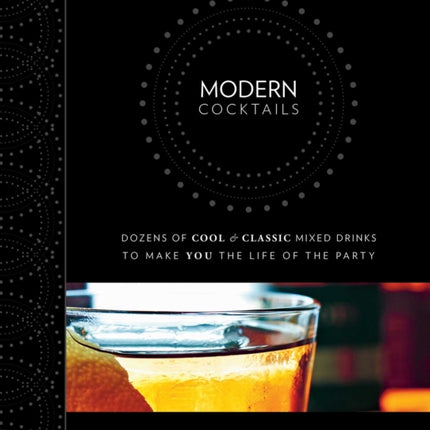 Modern Cocktails: Dozens of Cool and Classic Mixed Drinks to Make You the Life of the Party