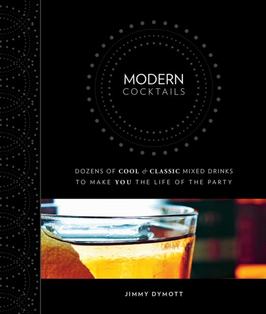 Modern Cocktails: Dozens of Cool and Classic Mixed Drinks to Make You the Life of the Party