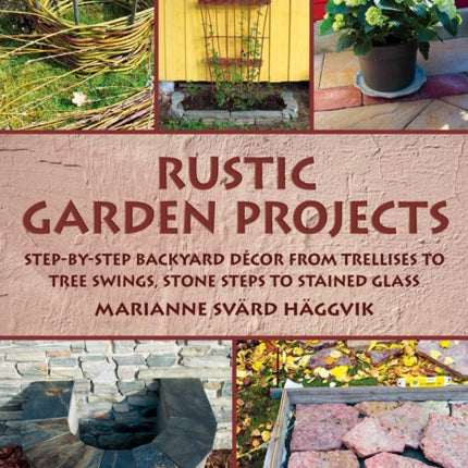 Rustic Garden Projects: Step-by-Step Backyard Décor from Trellises to Tree Swings, Stone Steps to Stained Glass