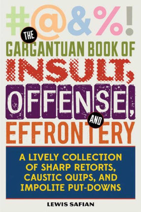 The Gargantuan Book of Insult, Offense, and Effrontery: Sharp Retorts, Ripostes, Caustic Quips, and Impolite Put-Downs